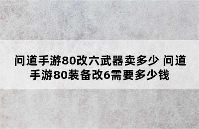 问道手游80改六武器卖多少 问道手游80装备改6需要多少钱